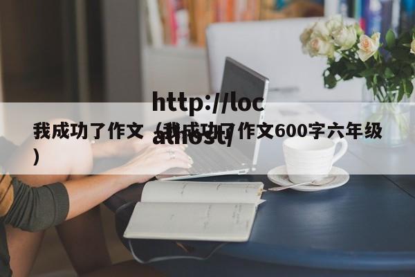 我成功了作文（我成功了作文600字六年级）